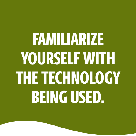 FAMILIARIZE YOURSELF WITH THE TECHNOLOGY USED.