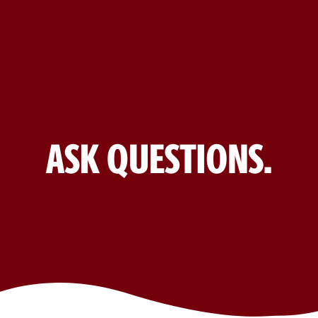ASK QUESTIONS.